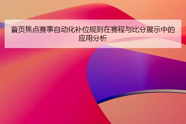 首页焦点赛事自动化补位规则在赛程与比分展示中的应用分析