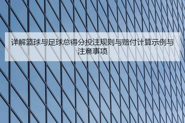 详解篮球与足球总得分投注规则与赔付计算示例与注意事项