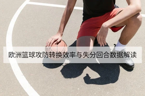 欧洲篮球攻防转换效率与失分回合数据解读